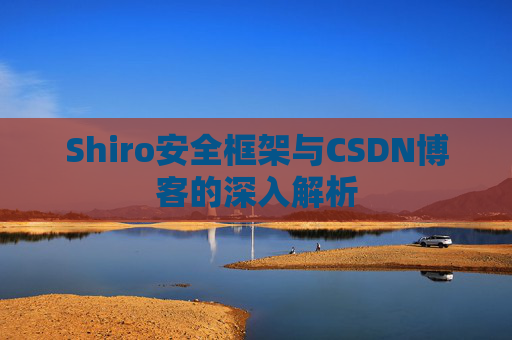 Shiro安全框架与CSDN博客的深入解析